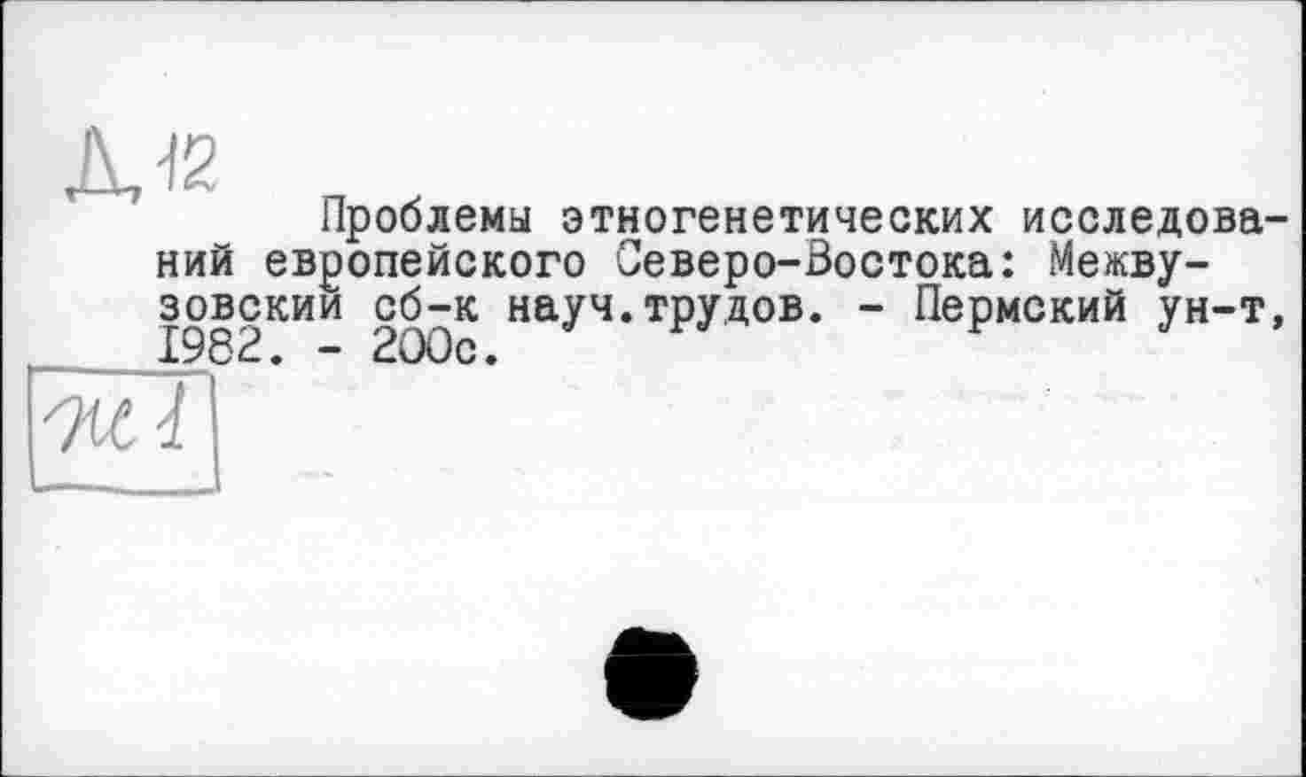 ﻿AJ2
Проблемы этногенетических исследований европейского Северо-Востока: Межвузовский сб-к науч.трудов. - Пермский ун-т,